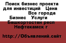 Поиск бизнес-проекта для инвестиций › Цена ­ 2 000 000 - Все города Бизнес » Услуги   . Башкортостан респ.,Нефтекамск г.